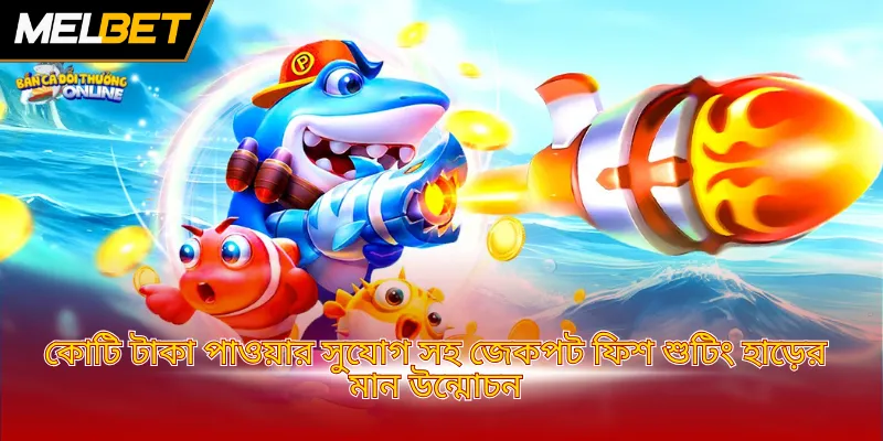 কোটি টাকা পাওয়ার সুযোগ সহ জেকপট ফিশ শুটিং হাড়ের মান উন্মোচন