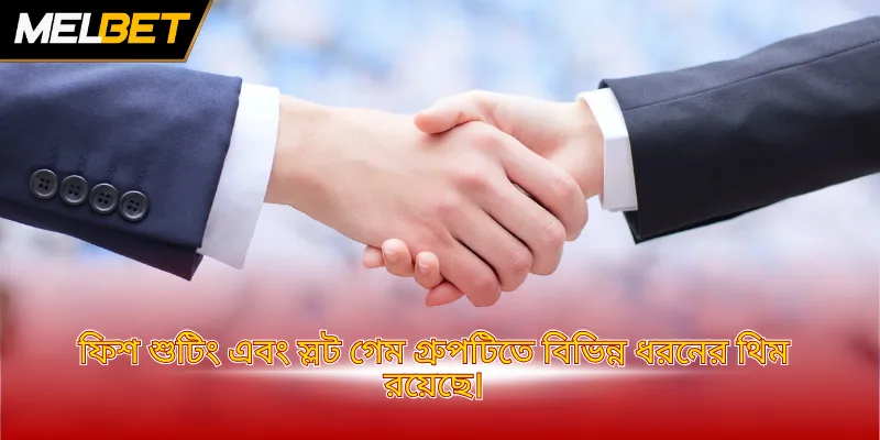 ফিশ শুটিং এবং স্লট গেম গ্রুপটিতে বিভিন্ন ধরনের থিম রয়েছে।